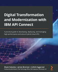 Digital Transformation and Modernization with IBM API Connect A practical guide to developing, deploying, and managing high-performance and secure hybrid-cloud APIs【電子書籍】[ Bryon Kataoka ]