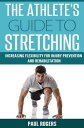 The Athlete 039 s Guide to Stretching: Increasing Flexibility For Inury Prevention And Rehabilitation【電子書籍】 Paul Rogers