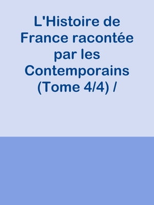 L'Histoire de France racontée par les Contemporains (Tome 4/4) / Extraits des Chroniques, des Mémoires et des Documents originaux, avec des sommaires et des résumés chronologiques