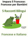 Impara il Francese: Francese per Bambini. 5 Racconti Bilingui in Francese e Ital...