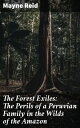 The Forest Exiles: The Perils of a Peruvian Family in the Wilds of the Amazon【電子書籍】 Mayne Reid