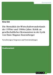 Die Mentalit?t des Wirtschaftswunderlands der 1950er und 1960er Jahre. Kritik an gesellschaftlicher Restauration in der Lyrik von Hans Magnus Enzensberger Verschweigen, Vergessen und Vorw?rtsdr?ngen【電子書籍】[ Sina Eck ]