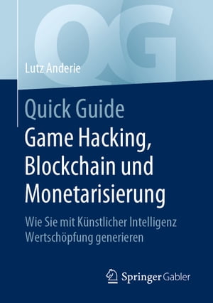 Quick Guide Game Hacking, Blockchain und Monetarisierung Wie Sie mit K?nstlicher Intelligenz Wertsch?pfung generieren