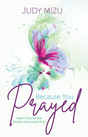 Because You Prayed Heart Cries for the Destiny of a Loved One【電子書籍】[ Judy Mizu ]
