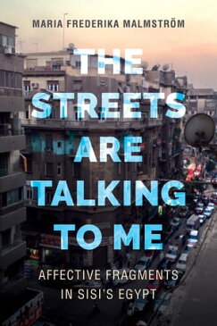 The Streets Are Talking to Me Affective Fragments in Sisi's Egypt【電子書籍】[ Maria Frederika Malmstr?m ]