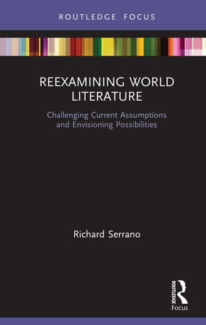 Reexamining World Literature Challenging Current Assumptions and Envisioning Possibilities