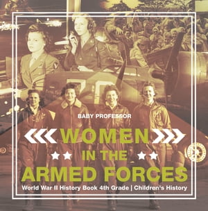Women in the Armed Forces - World War II History Book 4th Grade Children 039 s History【電子書籍】 Baby Professor