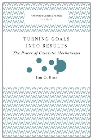 Turning Goals into Results (Harvard Business Review Classics) The Power of Catalytic Mechanisms