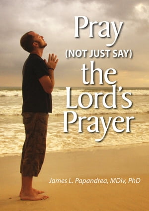 Pray (Not Just Say) the Lord's Prayer【電子書籍】[ James L. Papandrea ]