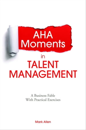 Aha Moments in Talent Management A Business Fable With Practical Exercises【電子書籍】 Mark Allen