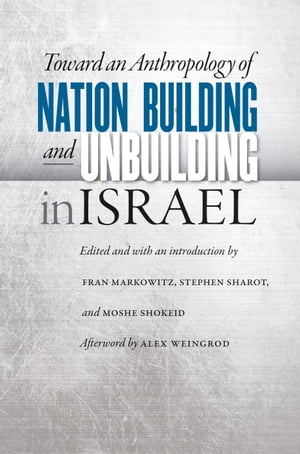 Toward an Anthropology of Nation Building and Unbuilding in Israel