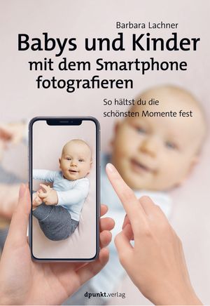 Babys und Kinder mit dem Smartphone fotografieren So h?ltst du die sch?nsten Momente fest【電子書籍】[ Barbara Lachner ]