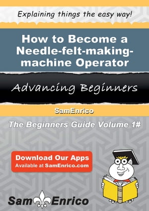 How to Become a Needle-felt-making-machine Operator How to Become a Needle-felt-making-machine Operator【電子書籍】[ Mellissa Register ]