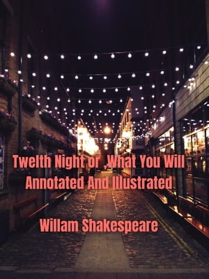 Twelfth Night or, What You Will Annotated and Illustrated