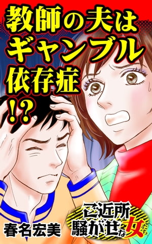 教師の夫はギャンブル依存症!?／ご近所騒がせな女たちVol.6【電子書籍】[ 春名宏美 ]のサムネイル