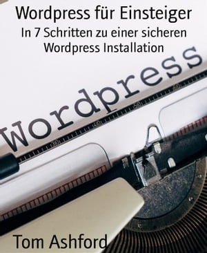 Wordpress f?r Einsteiger In 7 Schritten zu einer sicheren Wordpress Installation【電子書籍】[ Tom Ashford ]