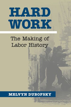 Hard Work The Making of Labor History【電子書籍】[ Melvyn Dubofsky ]