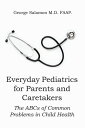 Everyday Pediatrics for Parents and Caretakers The ABCs of Common Problems in Ch...