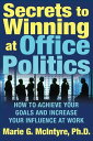 Secrets to Winning at Office Politics How to Achieve Your Goals and Increase Your Influence at Work【電子書籍】 Marie G. McIntyre, Ph.D.