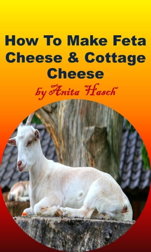 How to Make Feta Cheese and Cottage Cheese【電子書籍】 Anita Hasch