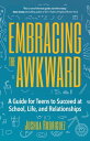 Embracing the Awkward A Guide for Teens to Succeed at School, Life and Relations...