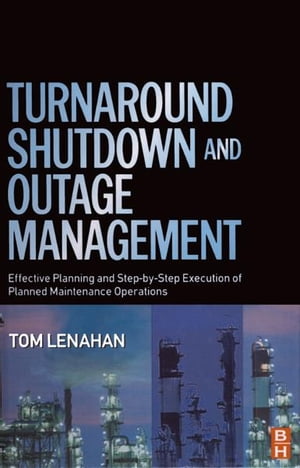 Turnaround, Shutdown and Outage Management Effective Planning and Step-by-Step Execution of Planned Maintenance OperationsŻҽҡ[ Tom Lenahan ]