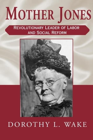 Mother Jones Revolutionary Leader of Labor and Social Reform【電子書籍】[ Dorothy L. Wake ]