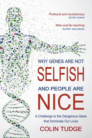 Why Genes Are Not Selfish and People Are Nice A Challenge to the Dangerous Ideas that Dominate our Lives【電子書籍】 Colin Tudge