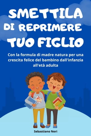 Smettila di reprimere tuo figlio Con la formula di madre natura per una crescita felice del bambino dall' infanzia all' eta' adulta