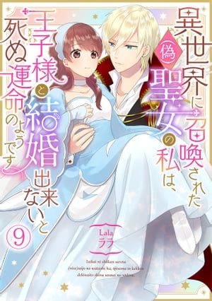 異世界に召喚された(偽)聖女の私は、王子様と結婚出来ないと死ぬ運命のようです(9)