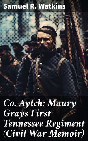 Co. Aytch: Maury Grays First Tennessee Regiment (Civil War Memoir)【電子書籍】[ Samuel R. Watkin..