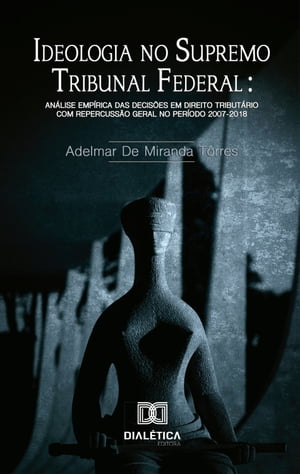 Ideologia no Supremo Tribunal Federal an?lise emp?rica das decis?es em Direito Tribut?rio com repercuss?o geral no per?odo 2007-2018Żҽҡ[ Adelmar de Miranda T?rres ]