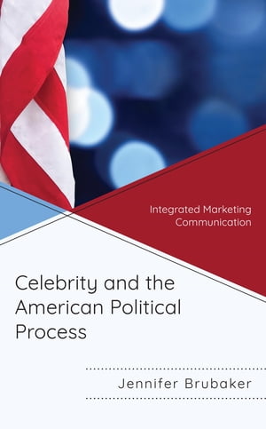 Celebrity and the American Political Process Integrated Marketing Communication【電子書籍】 Jennifer Brubaker