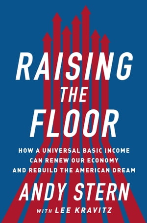 Raising the Floor How a Universal Basic Income Can Renew Our Economy and Rebuild the American Dream【電子書籍】 Andy Stern