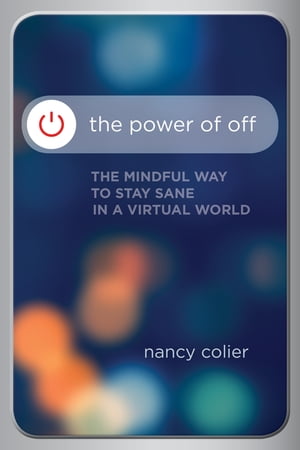 The Power of Off The Mindful Way to Stay Sane in a Virtual World【電子書籍】[ Nancy Colier ]