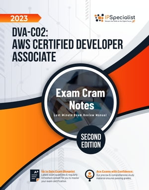 DVA-C02: AWS Certified Developer Associate - Exam Cram Notes: Second Edition - 2023 Exam: DVA-C02【電子書籍】 IP Specialist