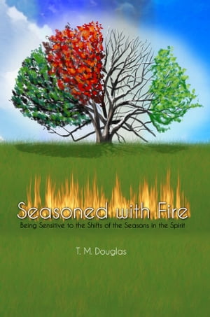 Seasoned with Fire Being Sensitive to the Shifts of the Seasons in the Spirit【電子書籍】[ T. M. Douglas ]
