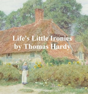 Life's Little Ironies: A Set of Tales With Some Colloquial Sketches Entitled A Few Crusted Characters【電子書籍】[ Thomas Hardy ]