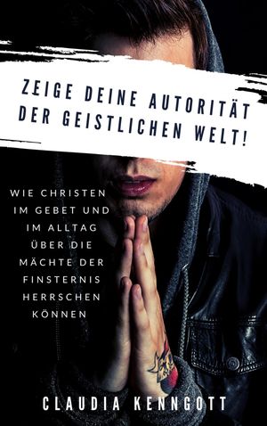 Zeige Deine Autorit?t der geistlichen Welt Wie Christen im Gebet und im Alltag ?ber die M?chte der Finsternis herrschen k?nnen