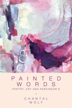 Painted Words Poetry, Art and Parkinson 039 s【電子書籍】 Chantal Wolf