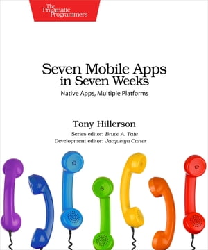 Seven Mobile Apps in Seven Weeks Native Apps, Multiple Platforms【電子書籍】[ Tony Hillerson ]