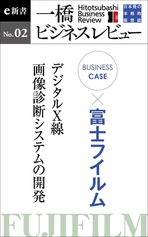 ビジネスケース『富士フイルム～デジタルX線・画像診断システムの開発』 一橋ビジネスレビューe新書No.2