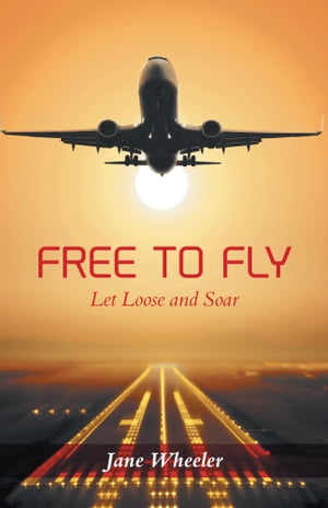 Free to Fly Let Loose and Soar【電子書籍】[ Jane Wheeler ]