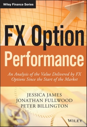 FX Option Performance An Analysis of the Value Delivered by FX Options since the Start of the Market【電子書籍】[ Jessica James ]