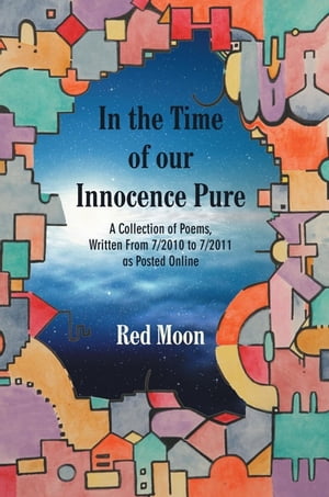 In the Time of Our Innocence Pure A Collection of Poems,Written from 7/2010 to 7/2011 as Posted OnlineŻҽҡ[ Red Moon ]