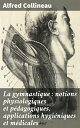 La gymnastique : notions physiologiques et p?dagogiques, applications hygi?niques et m?dicales