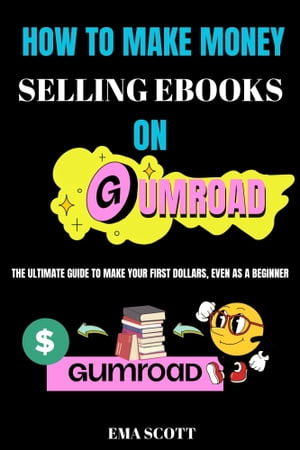 HOW TO MAKE MONEY SELLING EBOOKS ON GUMROAD The Ultimate Guide To Make Your First Dollars, even As A Beginner【電子書籍】[ Ema Scott ]