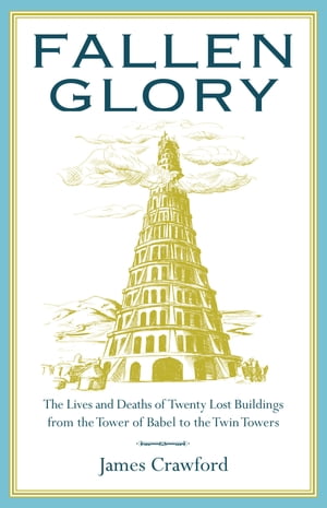 Fallen Glory The Lives and Deaths of Twenty Lost Buildings from the Tower of Babel to the Twin TowersŻҽҡ[ James Crawford ]