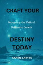 CRAFT YOUR DESTINY TODAY Navigating The Path Of Deliberate Growth【電子書籍】 KAREN J.REYES