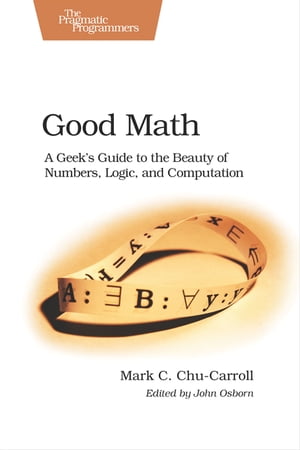 Good Math A Geek 039 s Guide to the Beauty of Numbers, Logic, and Computation【電子書籍】 Mark C. Chu-Carroll